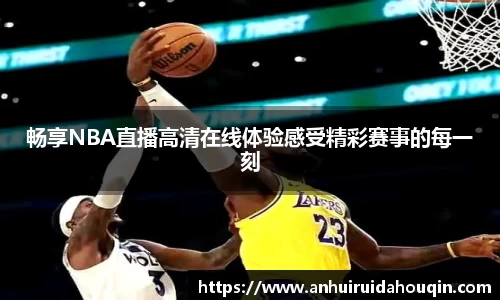 畅享NBA直播高清在线体验感受精彩赛事的每一刻