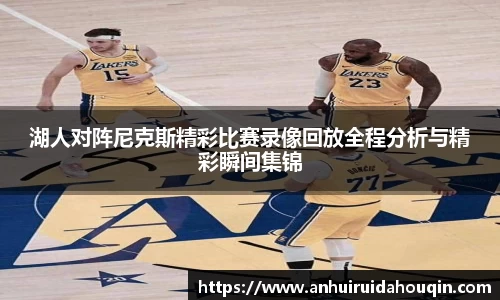 湖人对阵尼克斯精彩比赛录像回放全程分析与精彩瞬间集锦
