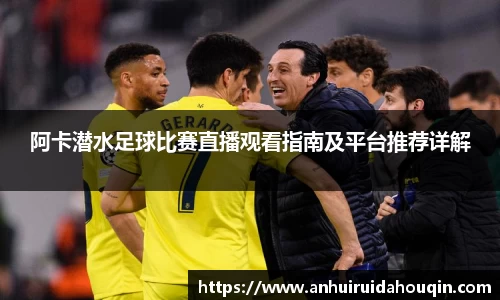 阿卡潜水足球比赛直播观看指南及平台推荐详解