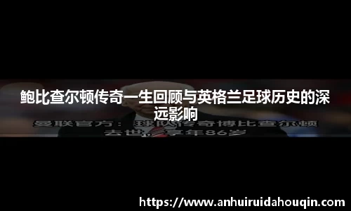 鲍比查尔顿传奇一生回顾与英格兰足球历史的深远影响