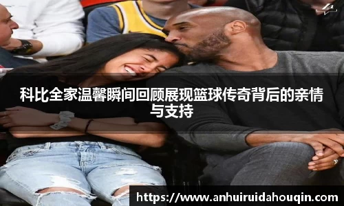 科比全家温馨瞬间回顾展现篮球传奇背后的亲情与支持