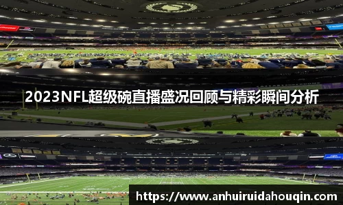 2023NFL超级碗直播盛况回顾与精彩瞬间分析