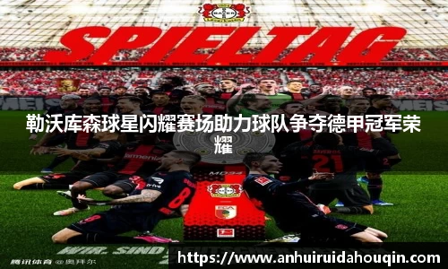 勒沃库森球星闪耀赛场助力球队争夺德甲冠军荣耀