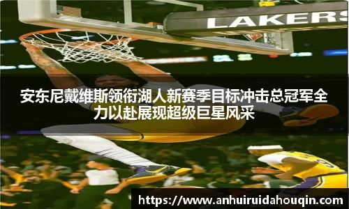安东尼戴维斯领衔湖人新赛季目标冲击总冠军全力以赴展现超级巨星风采
