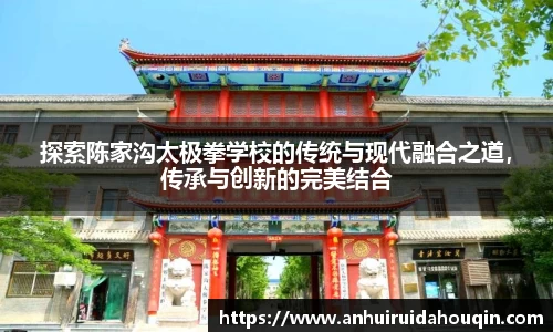 探索陈家沟太极拳学校的传统与现代融合之道，传承与创新的完美结合