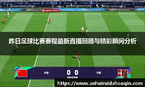 昨日足球比赛赛程最新直播回顾与精彩瞬间分析