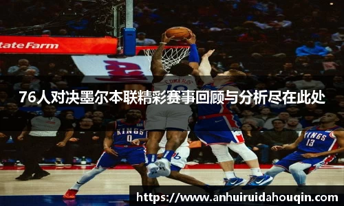 76人对决墨尔本联精彩赛事回顾与分析尽在此处