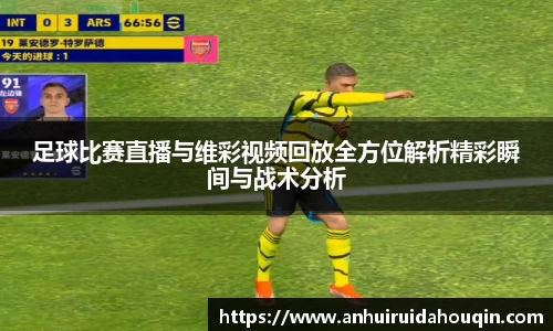 足球比赛直播与维彩视频回放全方位解析精彩瞬间与战术分析
