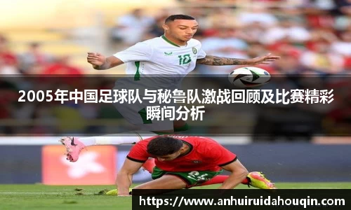 2005年中国足球队与秘鲁队激战回顾及比赛精彩瞬间分析