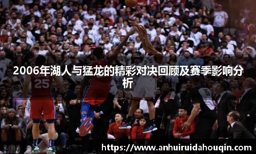 2006年湖人与猛龙的精彩对决回顾及赛季影响分析