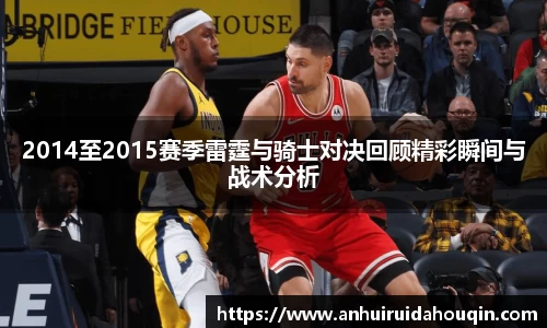 2014至2015赛季雷霆与骑士对决回顾精彩瞬间与战术分析