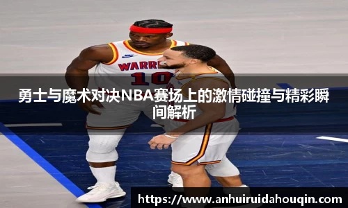勇士与魔术对决NBA赛场上的激情碰撞与精彩瞬间解析
