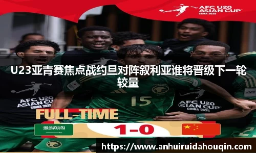 U23亚青赛焦点战约旦对阵叙利亚谁将晋级下一轮较量